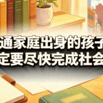 付费文章：普通家庭出身的孩子，一定要尽快完成社会化