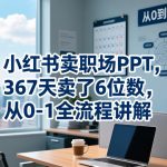 小红书卖职场PPT，367天卖了6位数，从0-1全流程讲解