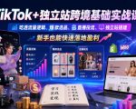 TIKTOK+独立站跨境基础实战课，吃透流量逻辑、爆款选品、直播投流与独立站搭建，新手也能快速落地盈利