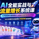 AI全能实战与流量增长系统课，1700种AI落地用法，全品类文档内容自动生成，GEO关键词与流量增长100W变现教程