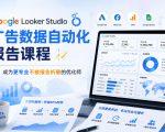 GOOGLE LOOKER STUDIO广告数据自动化报告课程，成为更专业不被报告折磨的优化师