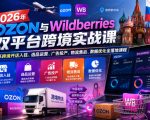 2026年OZON与WILDBERRIES双平台跨境实战课，俄系跨境开店入驻、选品运营、广告投产、物流售后、数据优化全落地课程