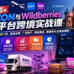 2026年OZON与WILDBERRIES双平台跨境实战课，俄系跨境开店入驻、选品运营、广告投产、物流售后、数据优化全落地课程