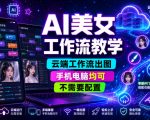 AI美女工作流教学，云端工作流出图，手机电脑均可，不需要配置，快速起号涨粉
