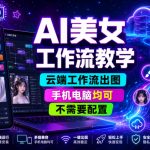 AI美女工作流教学，云端工作流出图，手机电脑均可，不需要配置，快速起号涨粉