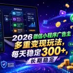 2026微信小程序广告主，多重变现玩法，每天稳定300+，长期稳定【揭秘】