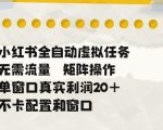 小红书全自动虚拟任务，矩阵操作无需流量，单窗口20+真实收益，不卡配置和窗口【揭秘】