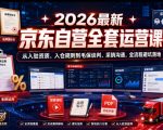 2026最新京东自营全套运营课，从入驻资质、入仓规则到毛保谈判、采销沟通，全流程避坑落地