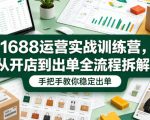 1688运营实战训练营，从开店到出单全流程拆解，手把手教你稳定出单