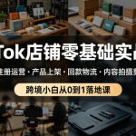 TIKTOK店铺零基础实战营，店铺注册运营・产品上架・回款物流・内容拍摄剪辑等 ，跨境小白从0到1落地课