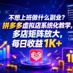 不想上班做什么副业？拼多多虚拟店系统化教学，多店矩阵放大，每日收益1K+【揭秘】