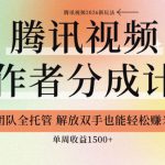 【腾讯视频创作者分成计划招募】团队全托管，解放双手也能賺米，单周收益1.5K+【揭秘】