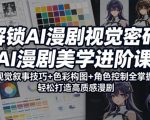 解锁AI漫剧视觉密码，AI漫剧美学进阶课，视觉叙事技巧+色彩构图+角色控制全掌握，轻松打造高质感漫剧（更新）