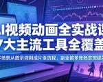 AI视频动画全实战课，7大主流工具全覆盖，多场景从提示词到成片全流程，副业接单账号变现提效