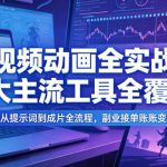 AI视频动画全实战课，7大主流工具全覆盖，多场景从提示词到成片全流程，副业接单账号变现提效