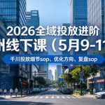 2026全域投放进阶杭州线下课（5月9-11号），包括千川投放细节SOP、优化方向、复盘SOP（20小时录音+字幕）
