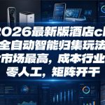 2026最新版酒店CK，全自动智能归集玩法，单价市场最高，成本行业最低，零人工，矩阵开干【揭秘】