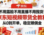 不用露脸不用直播不用囤货！京东短视频带货全教程，从0到开单，稳定賺佣金