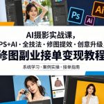 AI摄影实战课，PS+AI・全技法・修图提效・创意升级，修图副业接单变现教程