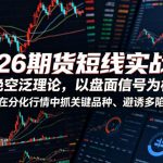 2026期货短线实战课，拒绝空泛理论，以盘面信号为核心，教你在分化行情中抓关键品种、避诱多陷阱
