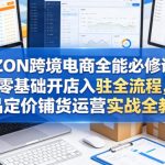 OZON跨境电商全能必修课，零基础开店入驻全流程，选品定价铺货运营实战全教学（更新0605）