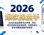 2026抖店运营新手必学课，带你轻松玩转抖店全域运营，快速实现从新手到爆款操盘手的蜕变
