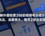 拆解外面收费398的视频号分成计划新玩法，流量很大，每天2张左右收益