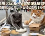 宠物赛道爆火玩法，AI做猫咪摆摊视频，单条视频爆赞32.1万，学会轻松变现【附保姆级教学】