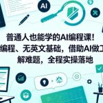 普通人也能学的AI编程课！无编程、无英文基础，借助AI做工具、解难题，全程实操落地（更新6月）