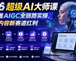 2026超级AI大师课，完整覆盖AIGC全链路实操，抢占AI内容新赛道红利