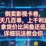 倒卖影视卡卷，拿货价比闲鱼还低，一天几百单，单日1K+利润，详细玩法教会你【揭秘】
