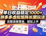 单日收益稳定1000+，拼多多虚拟矩阵长期玩法，完整流程落地，轻松上手【揭秘】