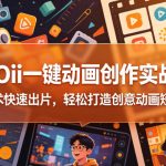 OIIOII一键动画创作实战课，零技术快速出片，轻松打造创意动画短视频
