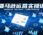 亚马逊运营实操课，覆盖选品方法、新品口诀必学、广告最新打法等全流程，打造跨境爆款店铺（更新6月）