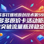 拼多多打爆班原创技术第59期：拼多多原价卡活动矩阵，轻松突破流量瓶颈稳定起量