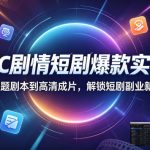 AIGC剧情短剧爆款实战课，从选题剧本到高清成片，解锁短剧副业新赛道