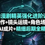 AI漫剧精英强化进阶课｜剧本创作+镜头运镜+角色场景定制+AI成片+精细后期全精通