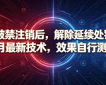 抖音被禁注销后，解除延续处罚技术，6月最新技术，效果自行测试