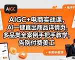 AIGC+电商实战课，AI一键直出商品详情页，多品类全案例手把手教学，告别付费美工（更新0704）