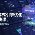 GEO生成式引擎优化进阶实战课｜EEAT+DSS双驱动内容体系、用户模型搭建、数据复盘、全域流量增长闭环落地教程