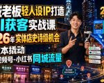 同城老板轻人设IP打造+AI获客实战课，2026年实体店史诗级机会，低成本撬动抖音-视频号-小红书同城流量
