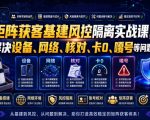 矩阵获客基建风控隔离实战课，解决设备、网络、核对、卡0、嘎号等问题