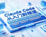 CLAUDE CODE从入门到精通，全功能实操+SKILL开发+企业级插件实战，零基础可学，吃透智能编程全能力（更新0712）