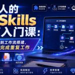 职场人的AI SKILLS极速入门课：从技能安装到工作流搭建，让AI替你完成重复工作