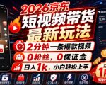 2026京东短视频带货最新玩法，2分钟一条爆款视频，0粉丝，0保证金，日入1K，小白轻松上手【揭秘】