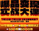 爆品变现实战大课，从爆品，到流量，到成交，一个爆品+IP+私域+用好AI=100W到1000W（7月10-12日）