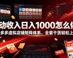 被动收入日入1000怎么做？拼多多虚拟店铺矩阵体系，全套干货轻松上手【揭秘】