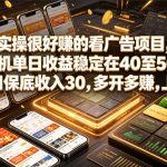 实操很好賺的看广告项目，单机单日收益稳定在40至50，单日保底收入30，多开多賺，上手就能变现【揭秘】