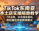 TIKTOK东南亚本土店实操陪跑教学，7天出单，30天稳定盈利，轻松碾压传统跨境模式（更新0819）