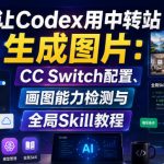 让CODEX用中转站生成图片：CC SWITCH配置、画图能力检测与全局SKILL教程